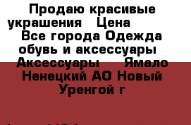 Продаю красивые украшения › Цена ­ 3 000 - Все города Одежда, обувь и аксессуары » Аксессуары   . Ямало-Ненецкий АО,Новый Уренгой г.